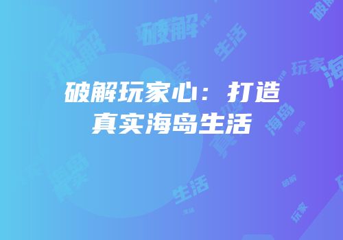 破解玩家心：打造真实海岛生活