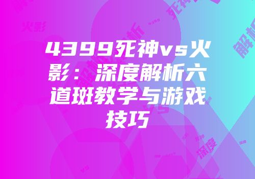 4399死神vs火影：深度解析六道斑教学与游戏技巧