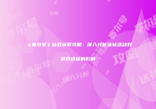 《赛尔号》钻石获取攻略：深入分析送钻活动对游戏进程的影响
