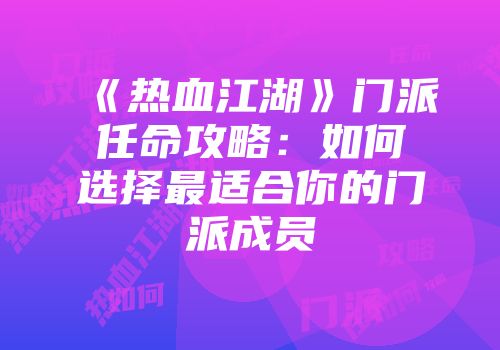 《热血江湖》门派任命攻略：如何选择最适合你的门派成员