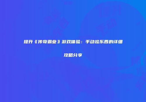 提升《传奇霸业》游戏体验:手动捡东西的详细攻略分享