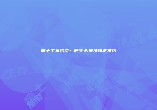 废土生存指南：新手必备法则与技巧