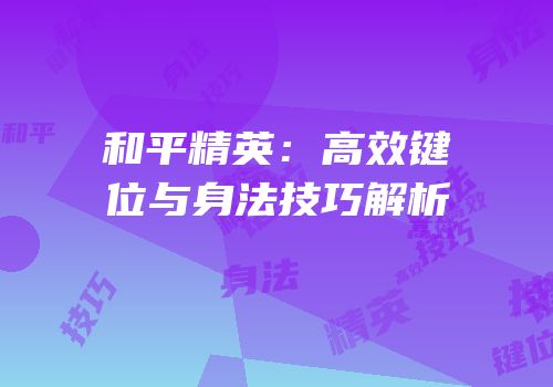 和平精英：高效键位与身法技巧解析