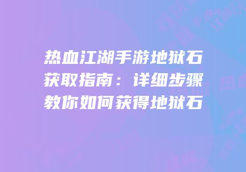 热血江湖手游地狱石获取指南：详细步骤教你如何获得地狱石