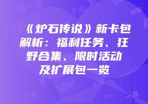 《炉石传说》新卡包解析：福利任务、狂野合集、限时活动及扩展包一览