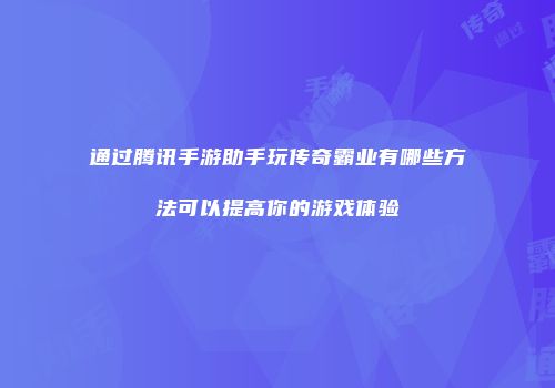 通过腾讯手游助手玩传奇霸业有哪些方法可以提高你的游戏体验