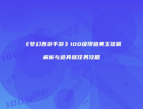 《梦幻西游手游》100级项链黄玉琉佩解析与道具链任务攻略
