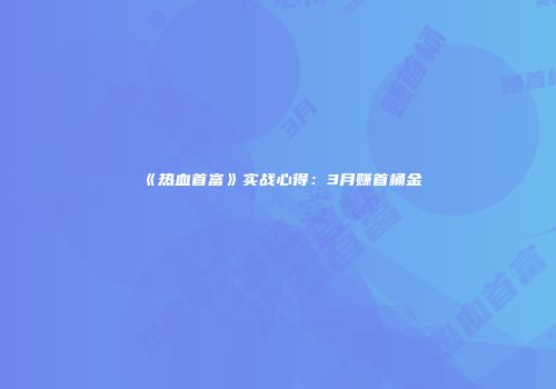 《热血首富》实战心得：3月赚首桶金