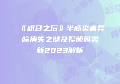 《明日之后》半感染者异瞳消失之谜及捏脸码男新2023解析