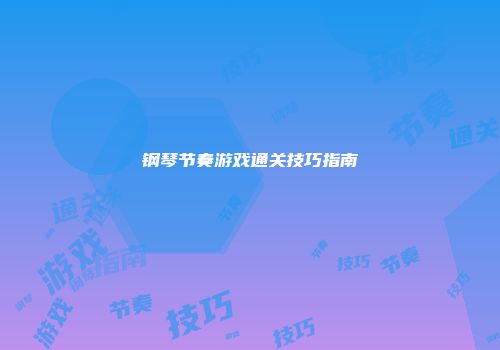 钢琴节奏游戏通关技巧指南