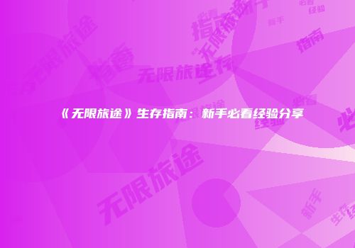 《无限旅途》生存指南：新手必看经验分享