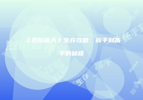 《烈焰遮天》生存攻略：新手到高手的秘籍