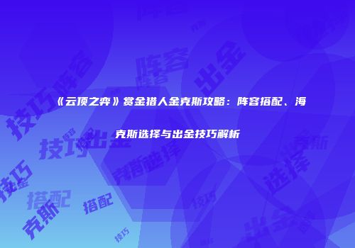 《云顶之弈》赏金猎人金克斯攻略：阵容搭配、海克斯选择与出金技巧解析