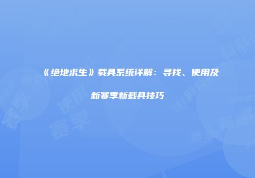 《绝地求生》载具系统详解：寻找、使用及新赛季新载具技巧