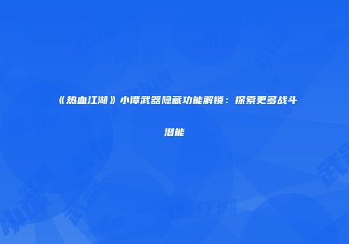 《热血江湖》小谭武器隐藏功能解锁:探索更多战斗潜能