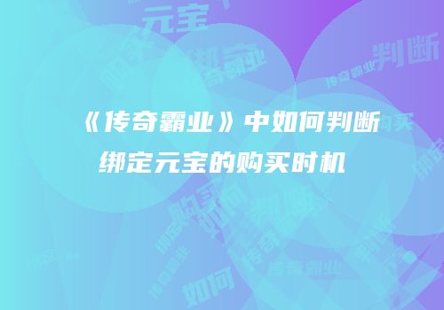 《传奇霸业》中如何判断绑定元宝的购买时机