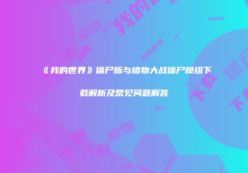 《我的世界》僵尸版与植物大战僵尸模组下载解析及常见问题解答