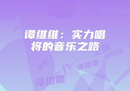 谭维维：实力唱将的音乐之路