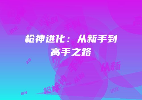 枪神进化：从新手到高手之路