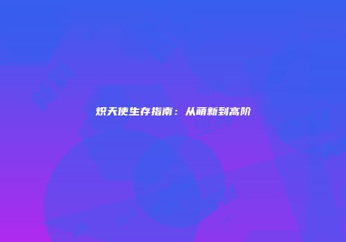 炽天使生存指南：从萌新到高阶