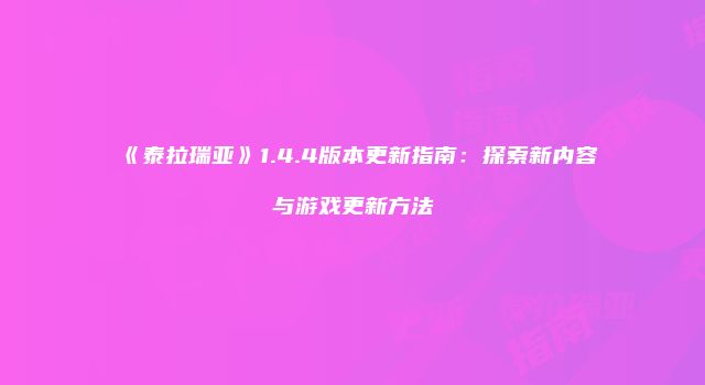 《泰拉瑞亚》1.4.4版本更新指南：探索新内容与游戏更新方法