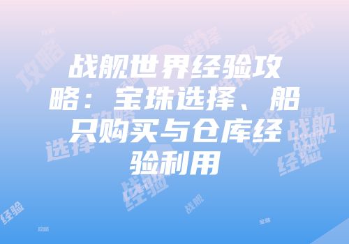 战舰世界经验攻略：宝珠选择、船只购买与仓库经验利用