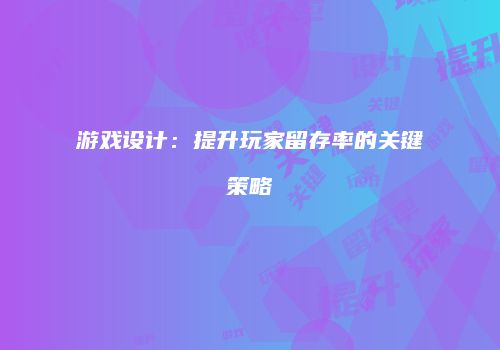 游戏设计：提升玩家留存率的关键策略