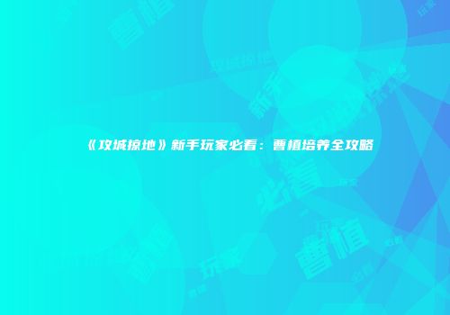 《攻城掠地》新手玩家必看：曹植培养全攻略
