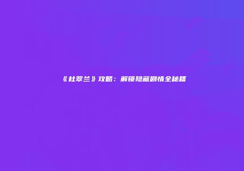 《杜翠兰》攻略：解锁隐藏剧情全秘籍