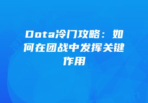 Dota冷门攻略：如何在团战中发挥关键作用