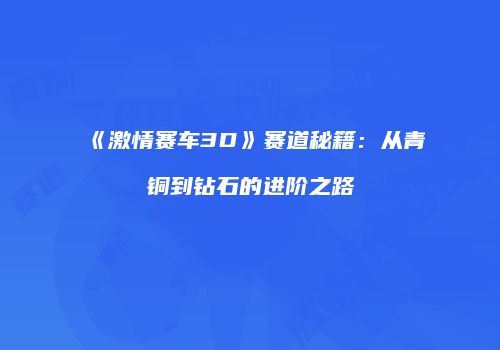 《激情赛车3D》赛道秘籍：从青铜到钻石的进阶之路