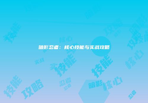暗影忍者：核心技能与实战攻略