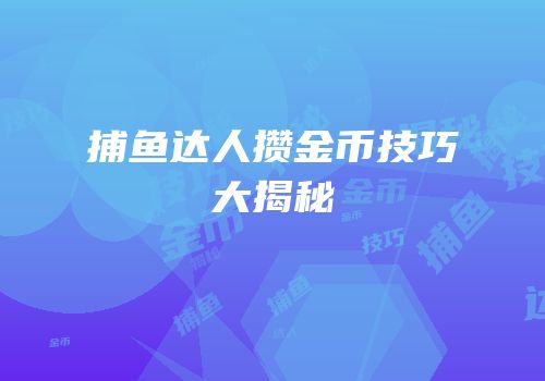 捕鱼达人攒金币技巧大揭秘