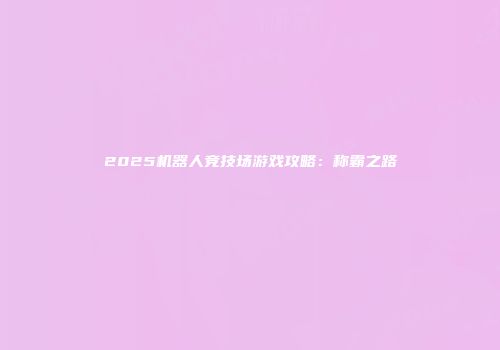 2025机器人竞技场游戏攻略：称霸之路