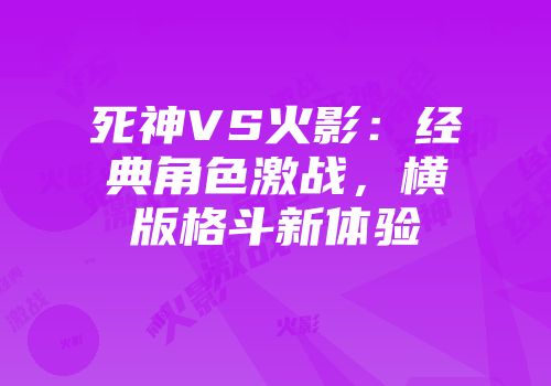 死神VS火影：经典角色激战，横版格斗新体验