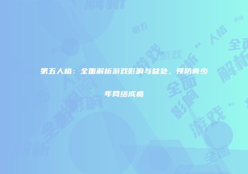 第五人格：全面解析游戏影响与益处，预防青少年网络成瘾