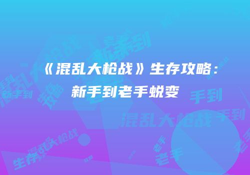 《混乱大枪战》生存攻略：新手到老手蜕变