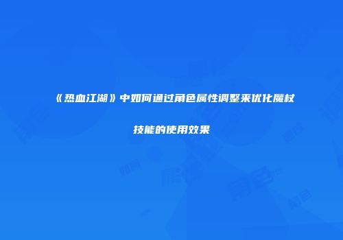 《热血江湖》中如何通过角色属性调整来优化魔杖技能的使用效果