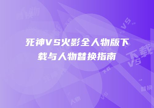 死神VS火影全人物版下载与人物替换指南