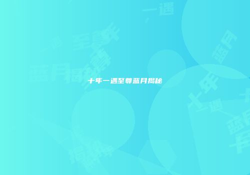 十年一遇至尊蓝月揭秘