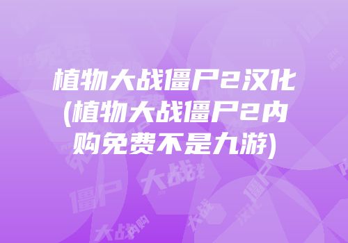 植物大战僵尸2汉化(植物大战僵尸2内购免费不是九游)