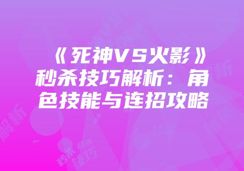 《死神VS火影》秒杀技巧解析：角色技能与连招攻略