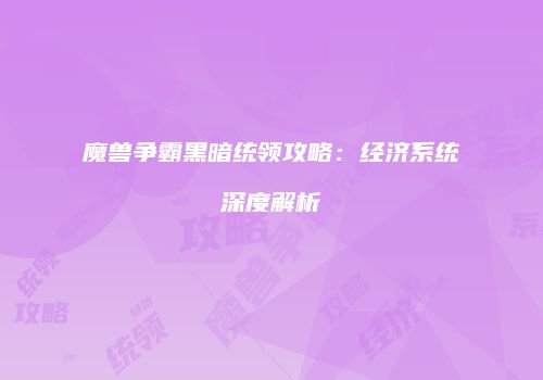 魔兽争霸黑暗统领攻略：经济系统深度解析