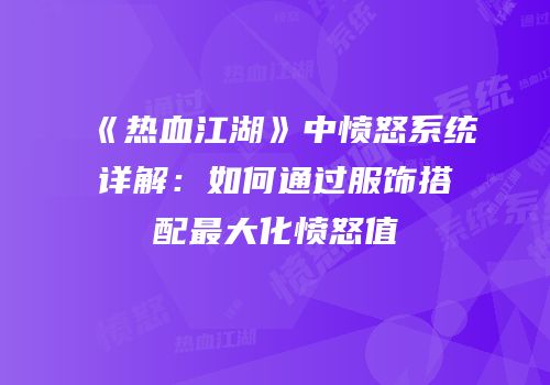 《热血江湖》中愤怒系统详解：如何通过服饰搭配最大化愤怒值