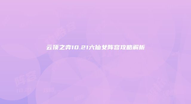 云顶之弈10.21六仙女阵容攻略解析