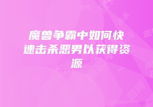 魔兽争霸中如何快速击杀恶男以获得资源
