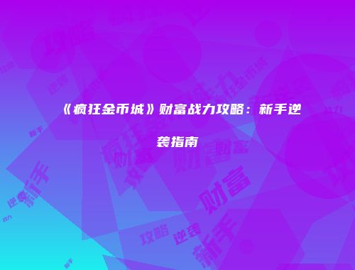《疯狂金币城》财富战力攻略：新手逆袭指南