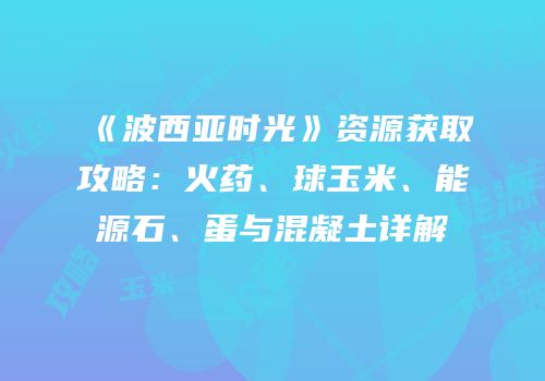 《波西亚时光》资源获取攻略：火药、球玉米、能源石、蛋与混凝土详解