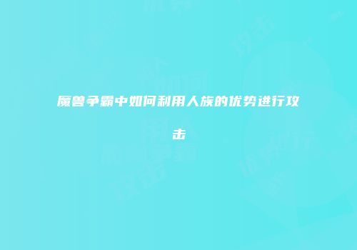 魔兽争霸中如何利用人族的优势进行攻击