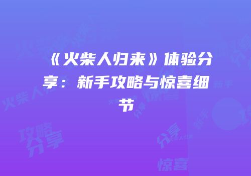 《火柴人归来》体验分享：新手攻略与惊喜细节